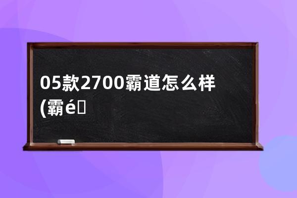 05款2700霸道怎么样(霸道2700动力怎么样)