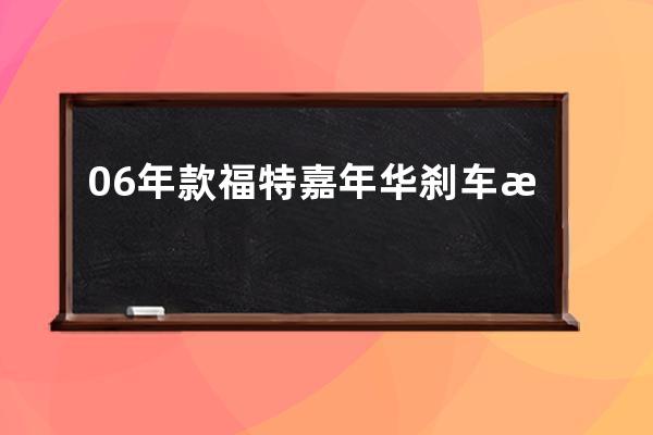 06年款福特嘉年华刹车怎么调刹车