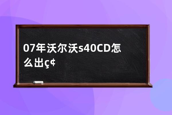 07年沃尔沃s40CD怎么出碟(沃尔沃s40CD怎么放)