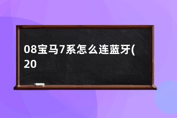 08宝马7系怎么连蓝牙(2011款宝马7系蓝牙怎么连接)