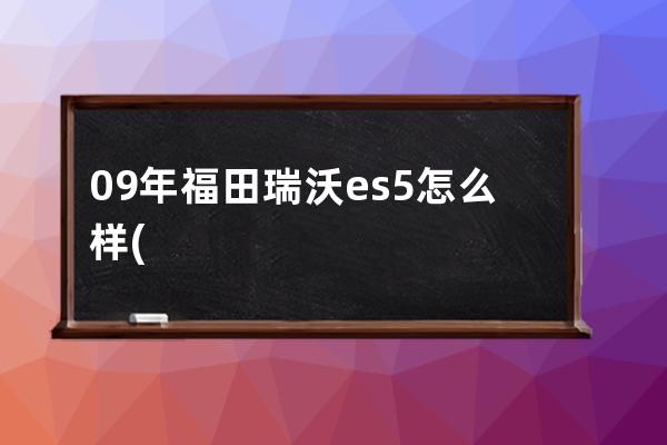 09年福田瑞沃es5怎么样(福田瑞沃大金刚es5)