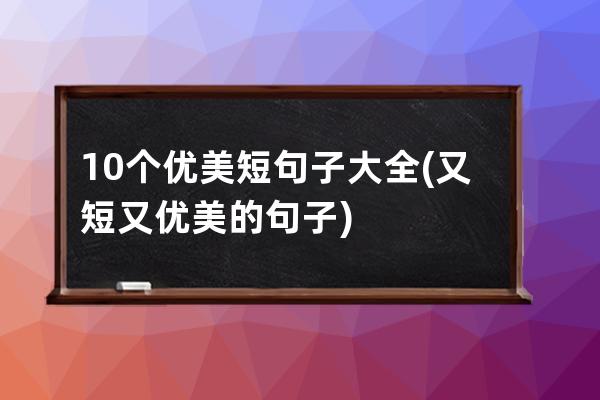 10个优美短句子大全(又短又优美的句子)