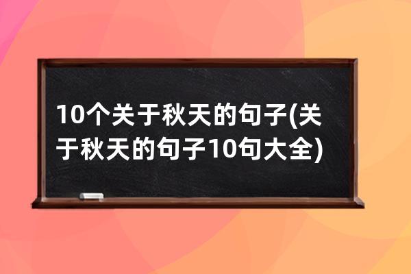 10个关于秋天的句子(关于秋天的句子10句大全)