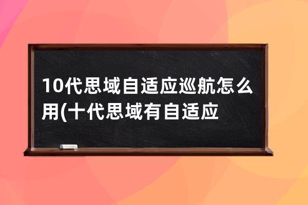 10代思域自适应巡航怎么用(十代思域有自适应巡航吗)