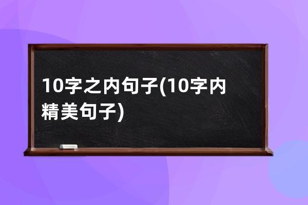 10字之内句子(10字内精美句子)