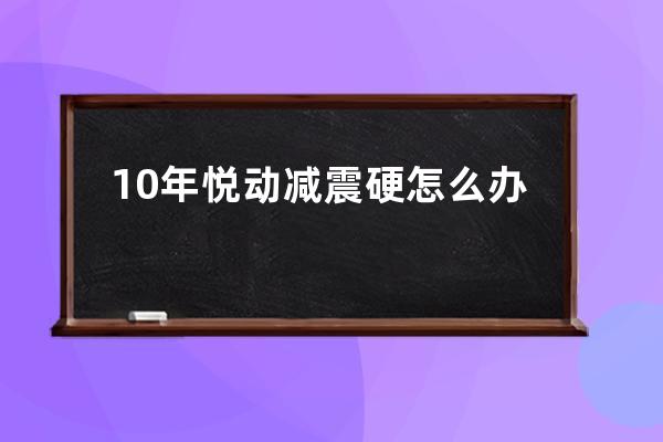 10年悦动减震硬怎么办