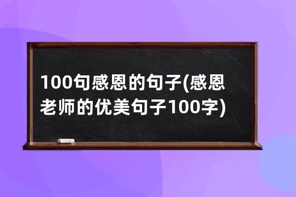 100句感恩的句子(感恩老师的优美句子100字)