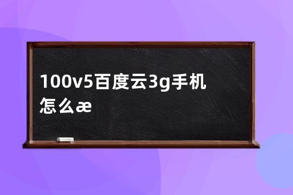 100v5百度云3g手机怎么样