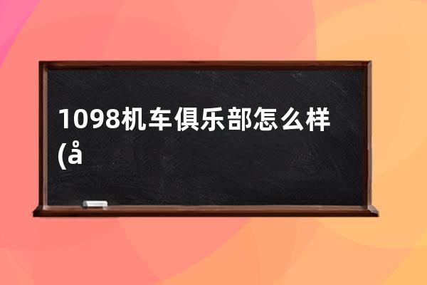 1098机车俱乐部怎么样(常州优机车俱乐部怎么样)