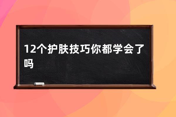 12个护肤技巧你都学会了吗