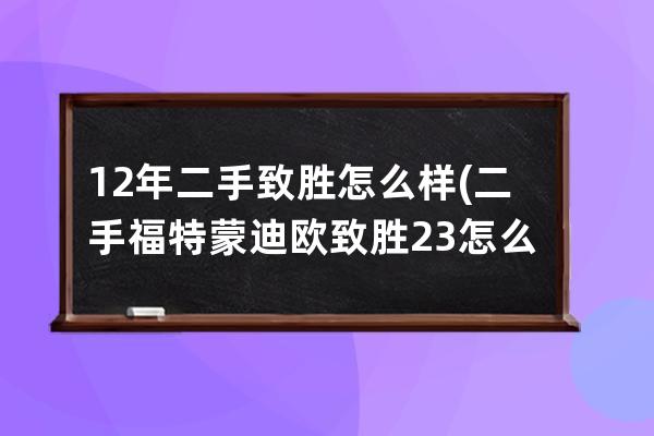 12年二手致胜怎么样(二手福特蒙迪欧致胜23怎么样)