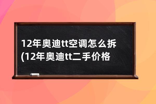 12年奥迪tt空调怎么拆(12年奥迪tt二手价格)