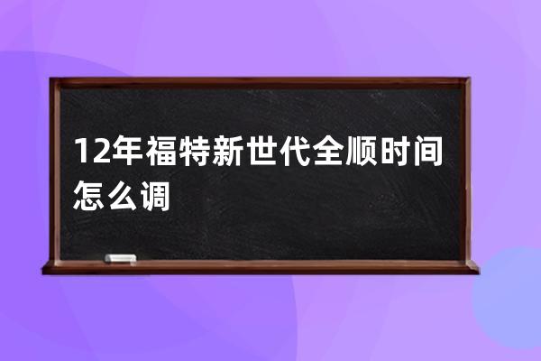 12年福特新世代全顺时间怎么调