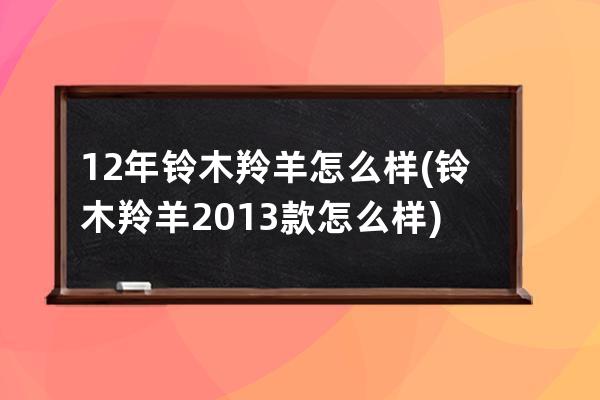 12年铃木羚羊怎么样(铃木羚羊2013款怎么样)