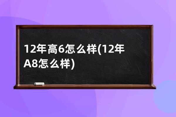 12年高6怎么样(12年A8怎么样)