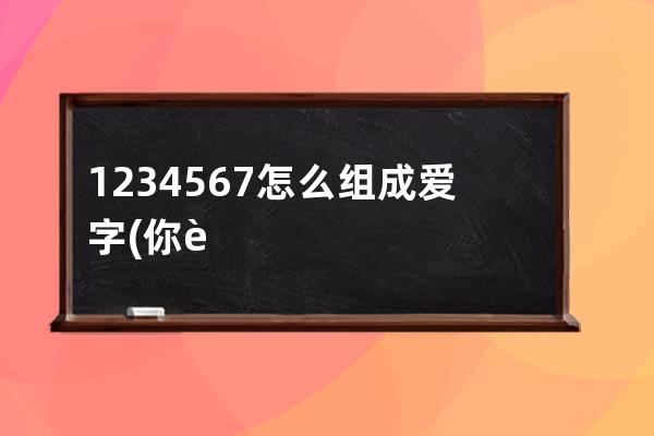 1234567怎么组成爱字(你能用1234567组成几个算式)