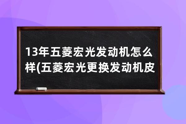 13年五菱宏光发动机怎么样(五菱宏光更换发动机皮带视频)