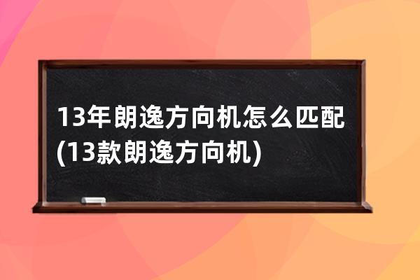 13年朗逸方向机怎么匹配(13款朗逸方向机)