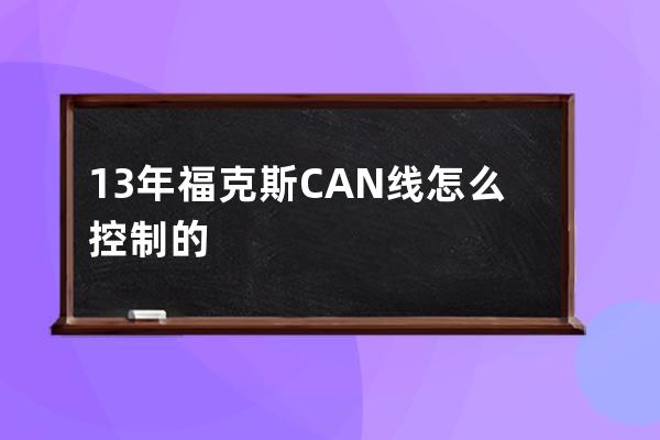 13年福克斯CAN线怎么控制的