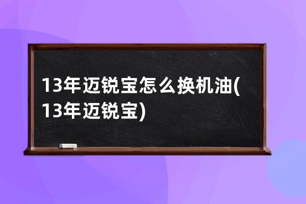 13年迈锐宝怎么换机油(13年迈锐宝)