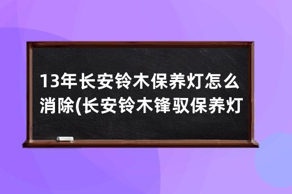 13年长安铃木保养灯怎么消除(长安铃木锋驭保养灯怎么消除)