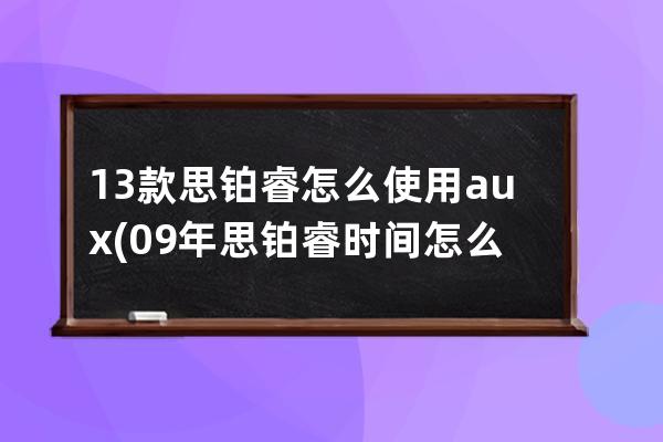 13款思铂睿怎么使用aux(09年思铂睿时间怎么调)