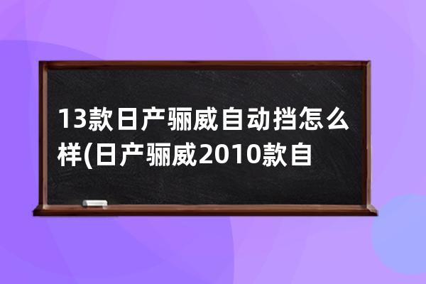 13款日产骊威自动挡怎么样(日产骊威2010款自动挡怎么样)