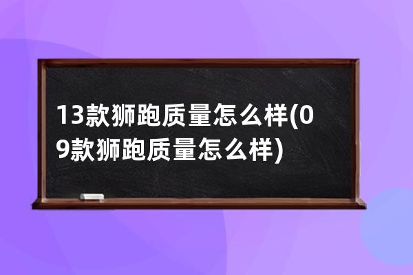 13款狮跑质量怎么样(09款狮跑质量怎么样)