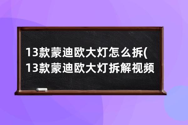 13款蒙迪欧大灯怎么拆(13款蒙迪欧大灯拆解视频)