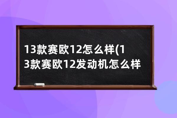 13款赛欧12怎么样(13款赛欧12发动机怎么样)