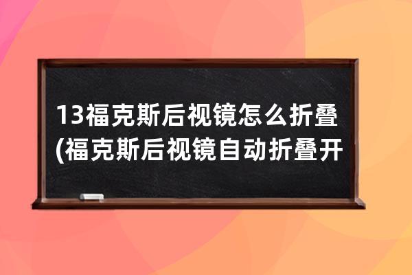 13福克斯后视镜怎么折叠(福克斯后视镜自动折叠开关在哪里)