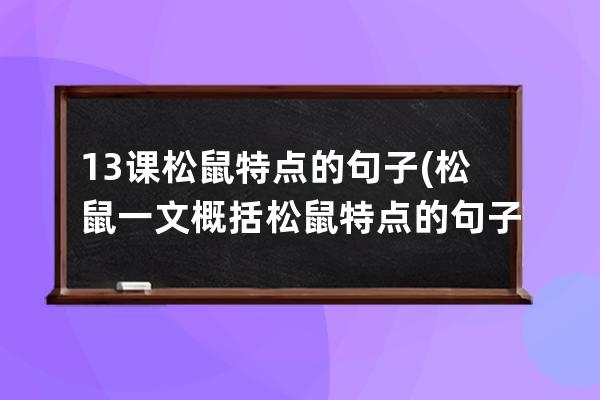 13课松鼠特点的句子(松鼠一文概括松鼠特点的句子)