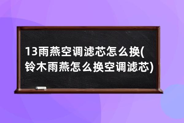 13雨燕空调滤芯怎么换(铃木雨燕怎么换空调滤芯)