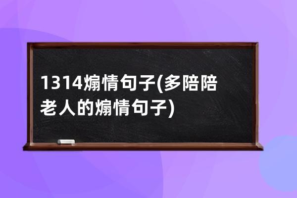 1314煽情句子(多陪陪老人的煽情句子)