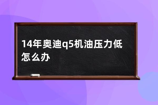 14年奥迪q5机油压力低怎么办