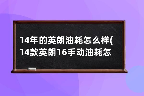 14年的英朗油耗怎么样(14款英朗16手动油耗怎么样)