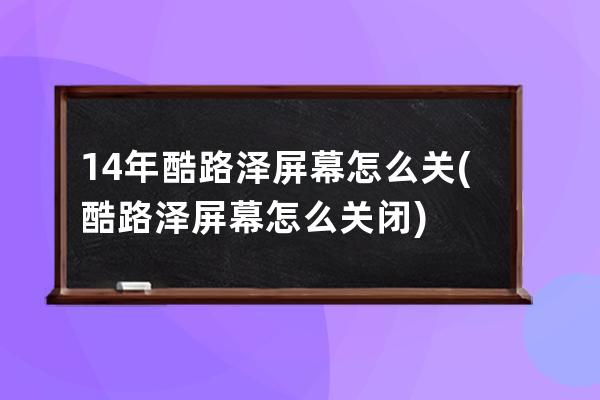 14年酷路泽屏幕怎么关(酷路泽屏幕怎么关闭)