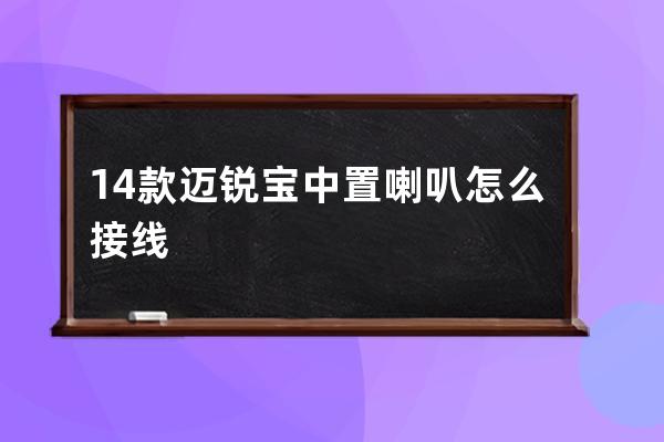 14款迈锐宝中置喇叭怎么接线