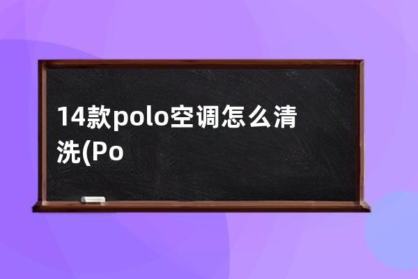 14款polo空调怎么清洗(Polo怎么开空调)