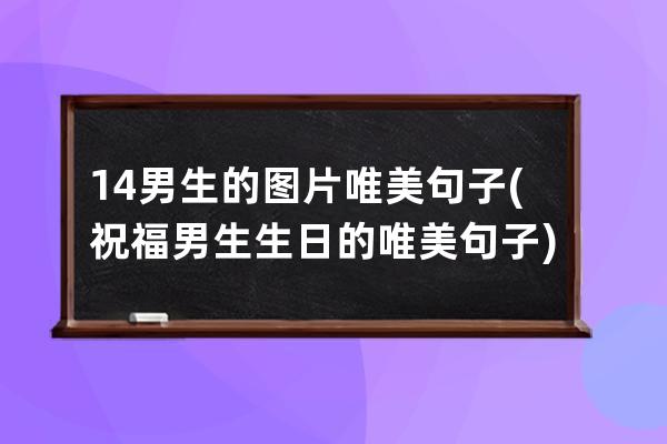 14男生的图片唯美句子(祝福男生生日的唯美句子)