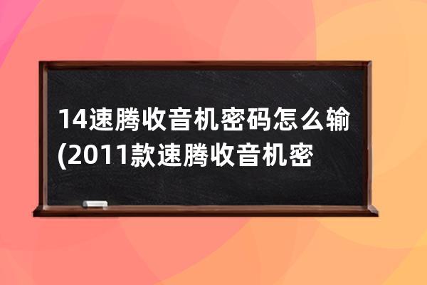 14速腾收音机密码怎么输(2011款速腾收音机密码怎么查)