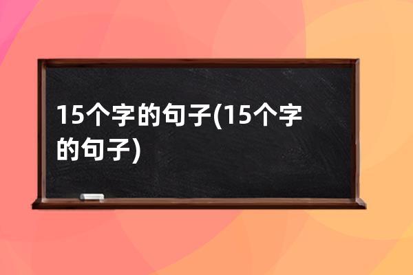 15个字的句子(15个字的句子)