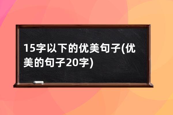 15字以下的优美句子(优美的句子20字)