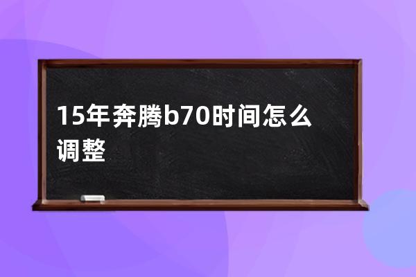 15年奔腾b70时间怎么调整