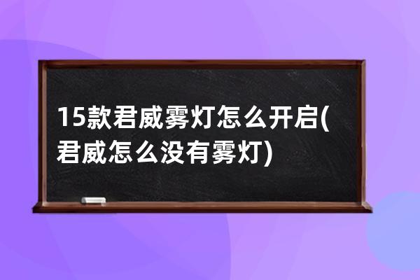 15款君威雾灯怎么开启(君威怎么没有雾灯)