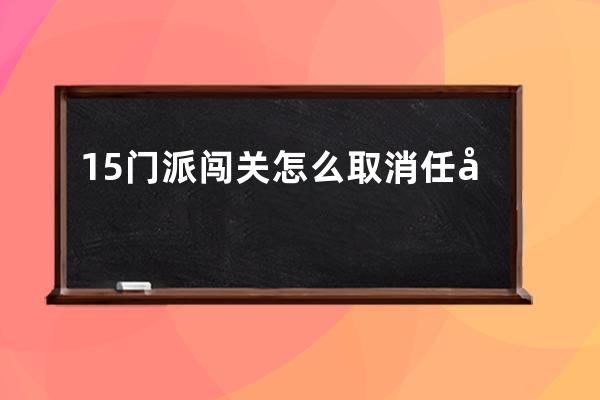 15门派闯关怎么取消任务(梦幻西游门派闯关怎么取消任务)