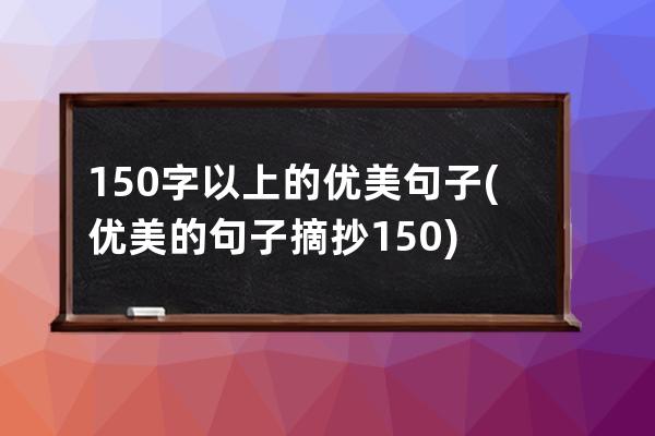 150字以上的优美句子(优美的句子摘抄150)