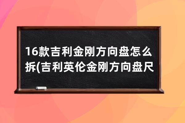 16款吉利金刚方向盘怎么拆(吉利英伦金刚方向盘尺寸)