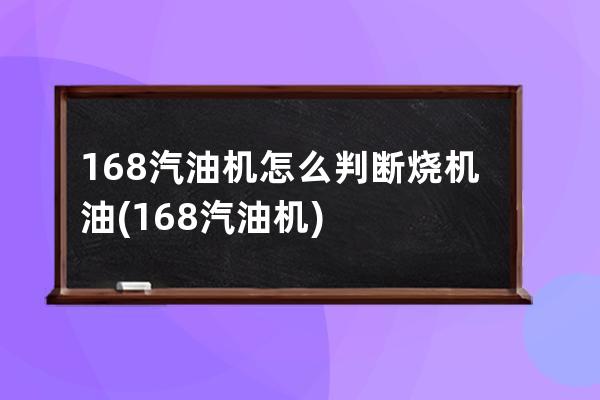 168汽油机怎么判断烧机油(168汽油机)