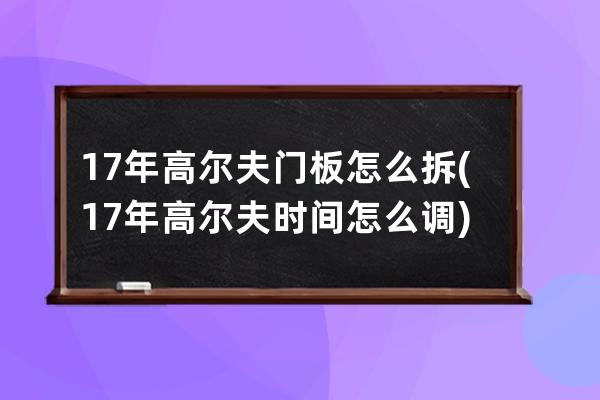 17年高尔夫门板怎么拆(17年高尔夫时间怎么调)